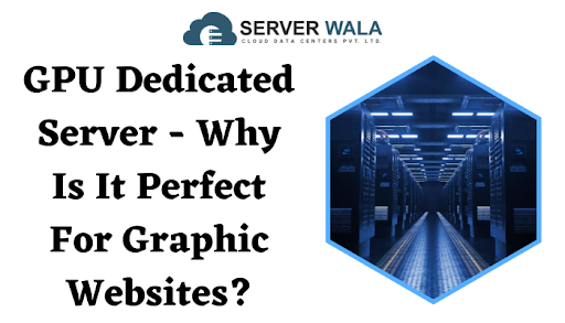 GPU Dedicated Server – Why Is It Perfect For Graphic Websites?